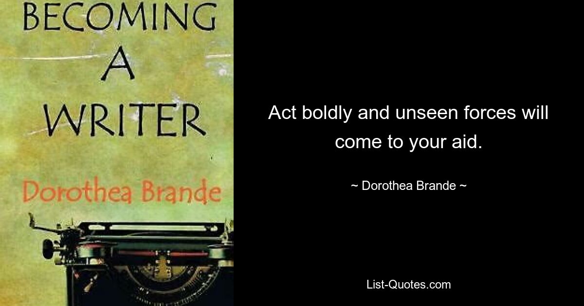 Act boldly and unseen forces will come to your aid. — © Dorothea Brande