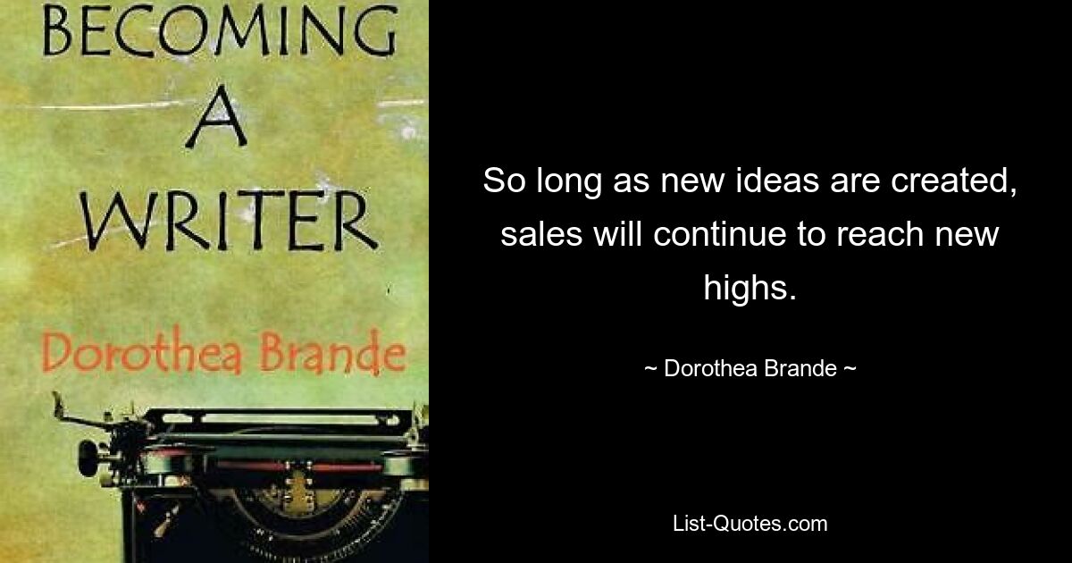 So long as new ideas are created, sales will continue to reach new highs. — © Dorothea Brande