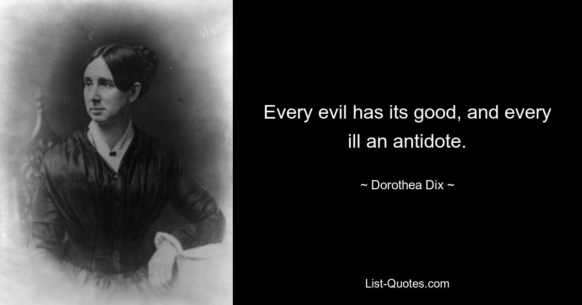 Every evil has its good, and every ill an antidote. — © Dorothea Dix