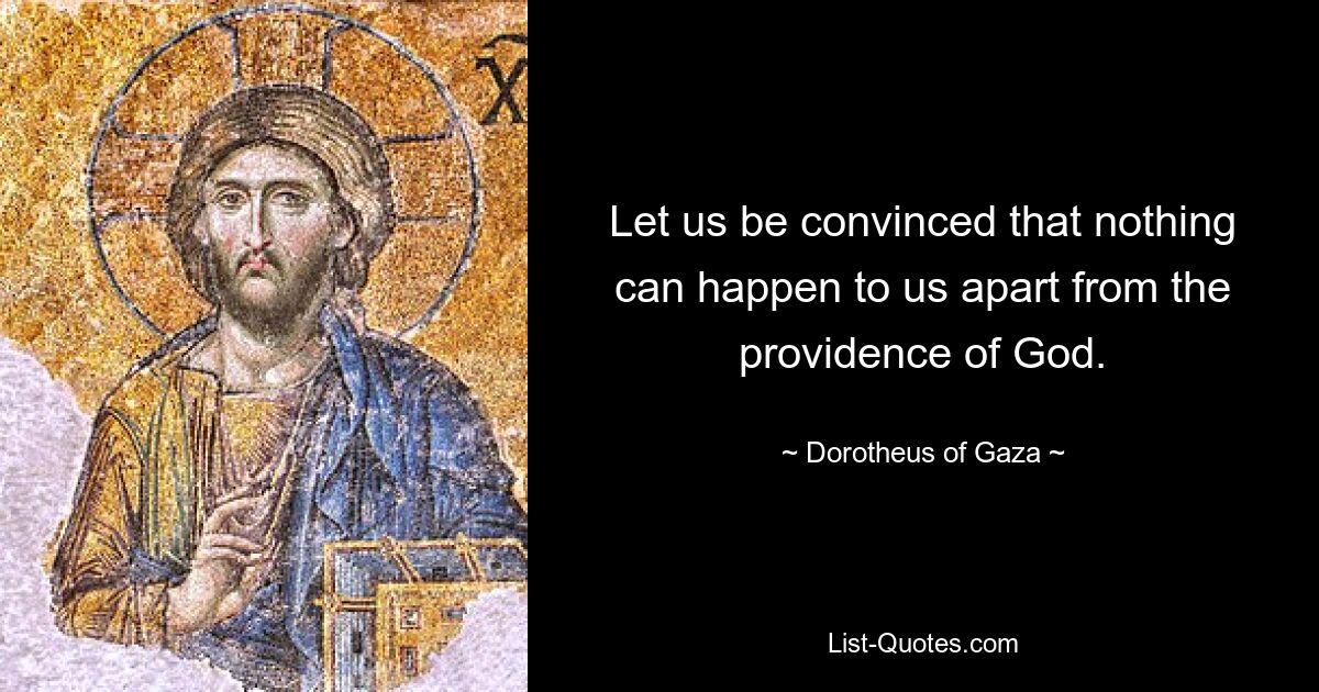 Let us be convinced that nothing can happen to us apart from the providence of God. — © Dorotheus of Gaza