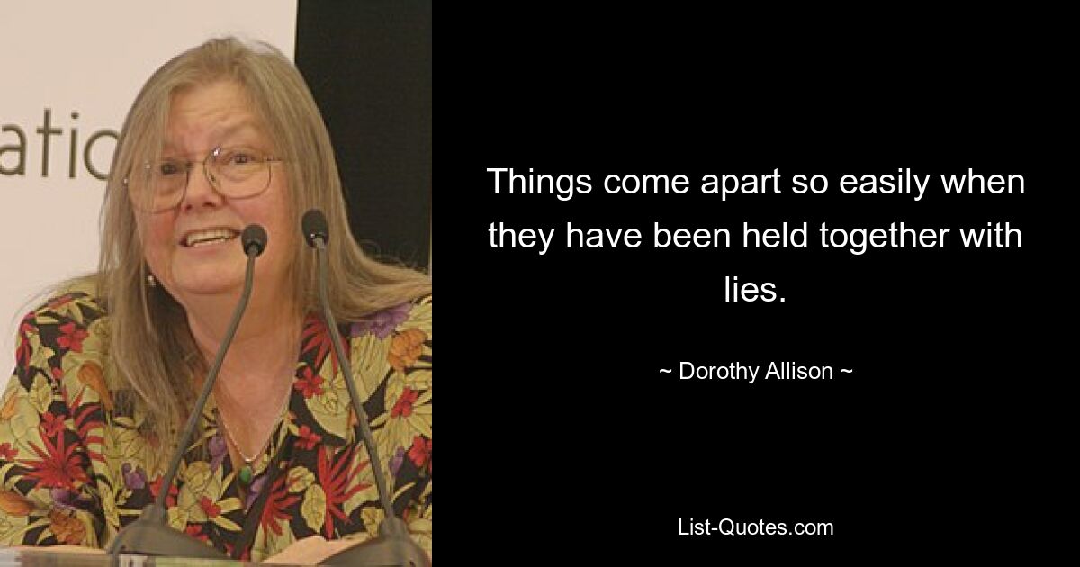 Things come apart so easily when they have been held together with lies. — © Dorothy Allison