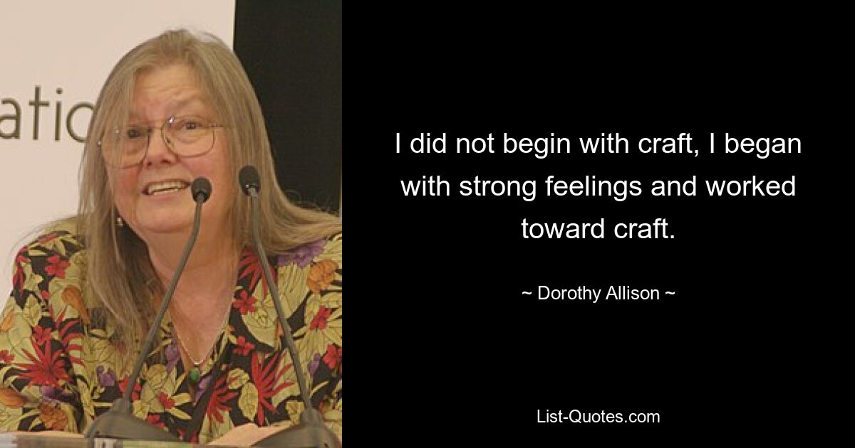 I did not begin with craft, I began with strong feelings and worked toward craft. — © Dorothy Allison