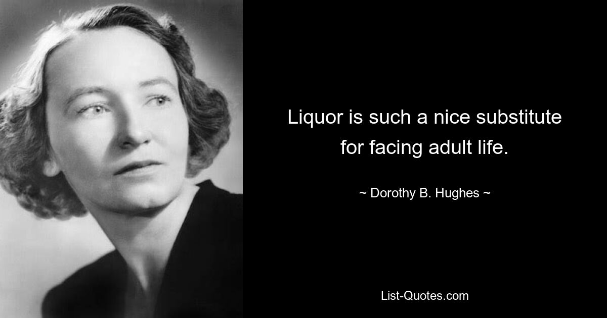 Liquor is such a nice substitute for facing adult life. — © Dorothy B. Hughes