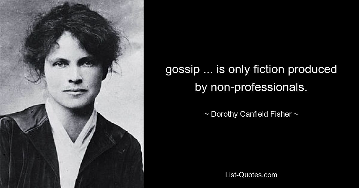 gossip ... is only fiction produced by non-professionals. — © Dorothy Canfield Fisher