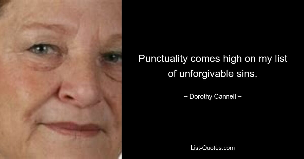 Punctuality comes high on my list of unforgivable sins. — © Dorothy Cannell