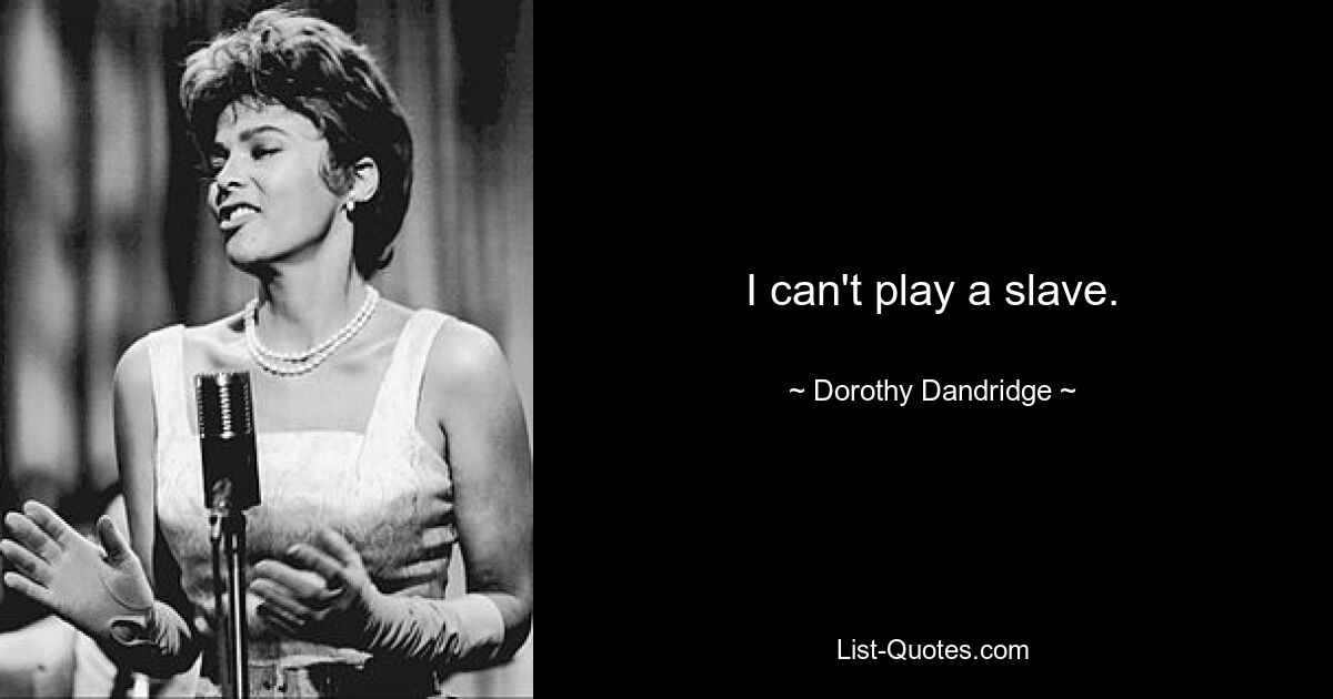 I can't play a slave. — © Dorothy Dandridge