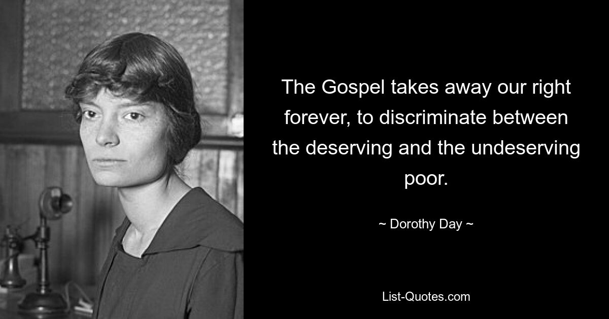 The Gospel takes away our right forever, to discriminate between the deserving and the undeserving poor. — © Dorothy Day