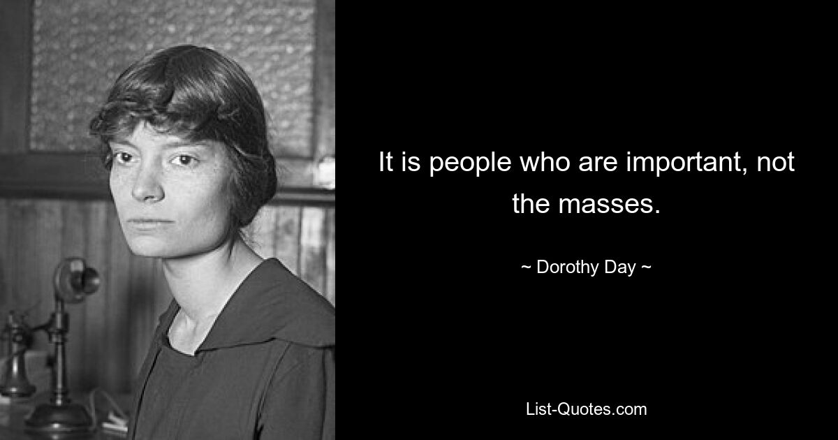 It is people who are important, not the masses. — © Dorothy Day