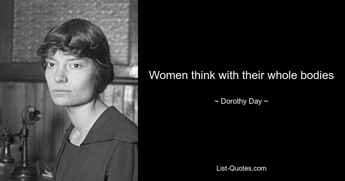 Women think with their whole bodies — © Dorothy Day