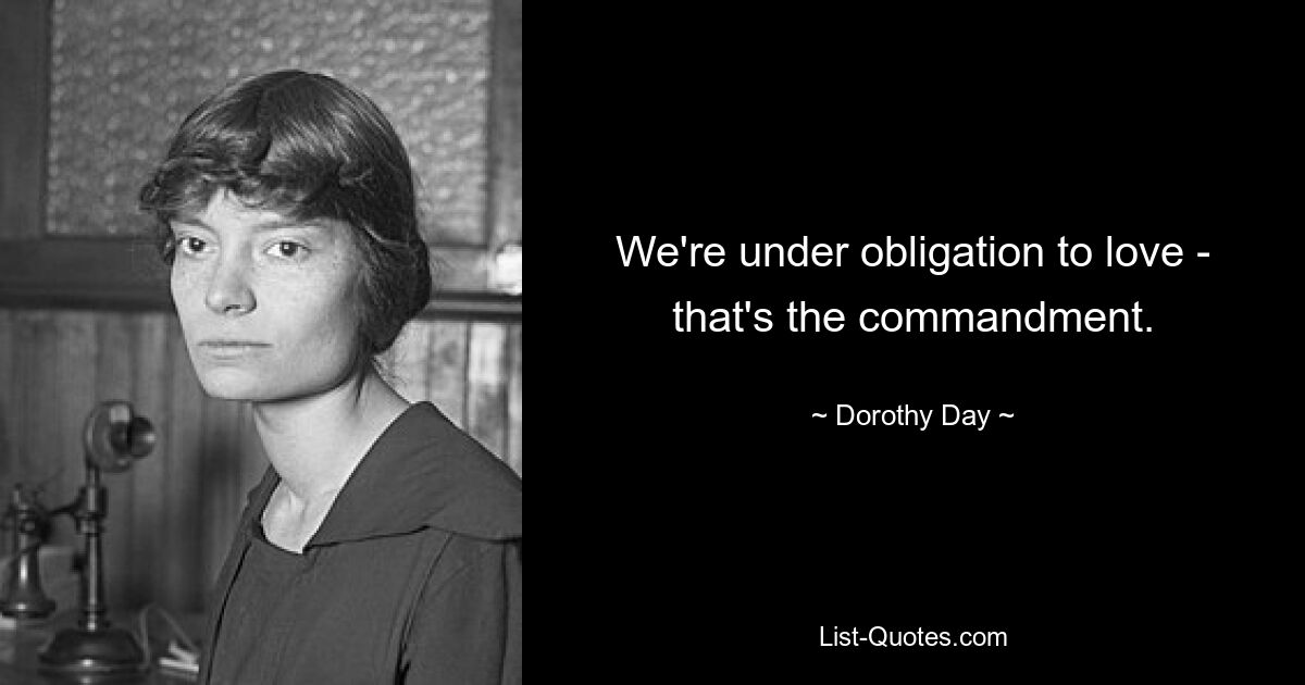 We're under obligation to love - that's the commandment. — © Dorothy Day