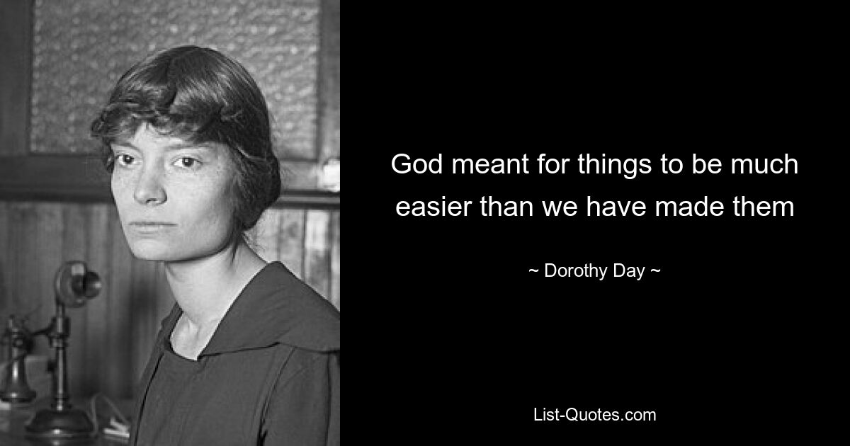 God meant for things to be much easier than we have made them — © Dorothy Day