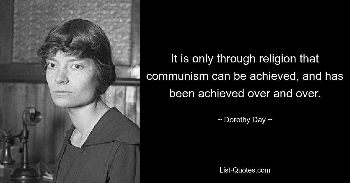 It is only through religion that communism can be achieved, and has been achieved over and over. — © Dorothy Day