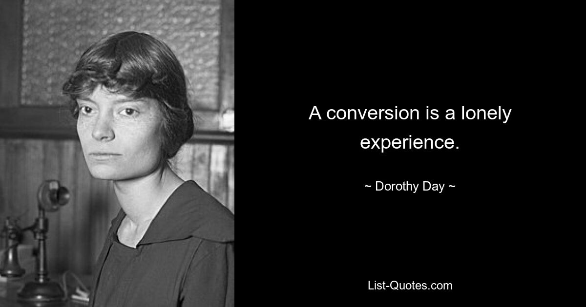 A conversion is a lonely experience. — © Dorothy Day