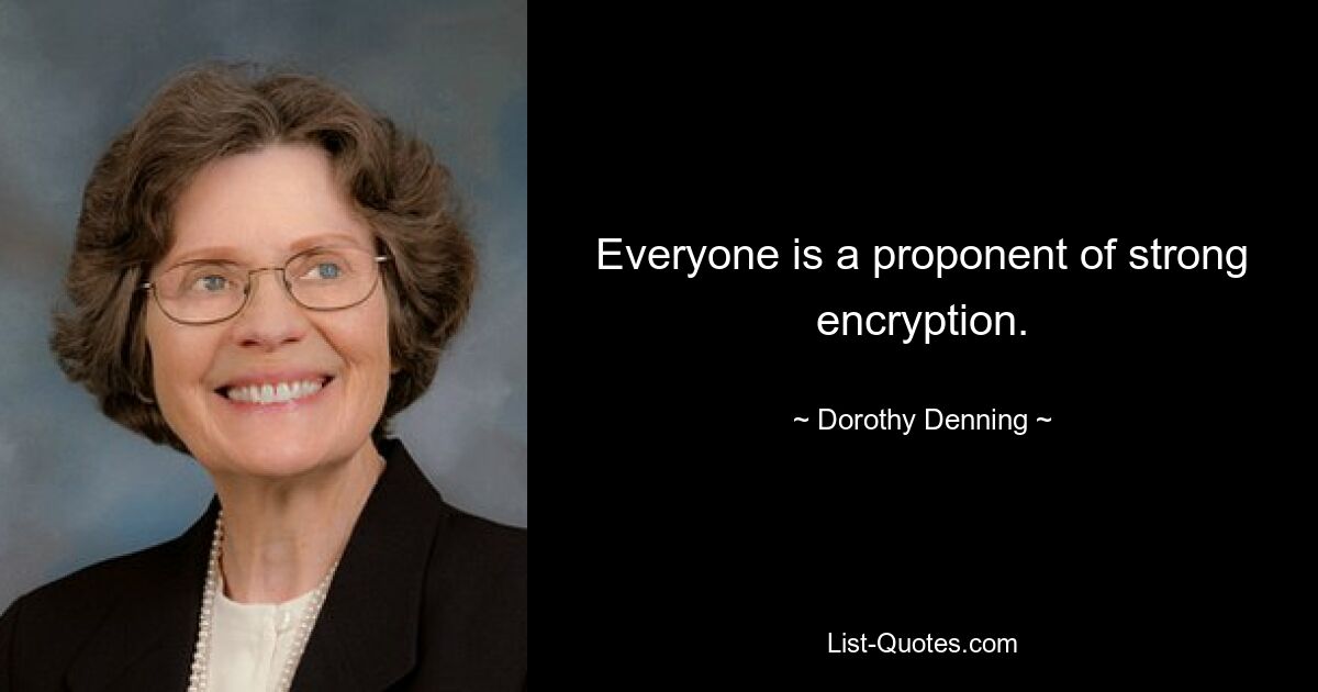 Everyone is a proponent of strong encryption. — © Dorothy Denning