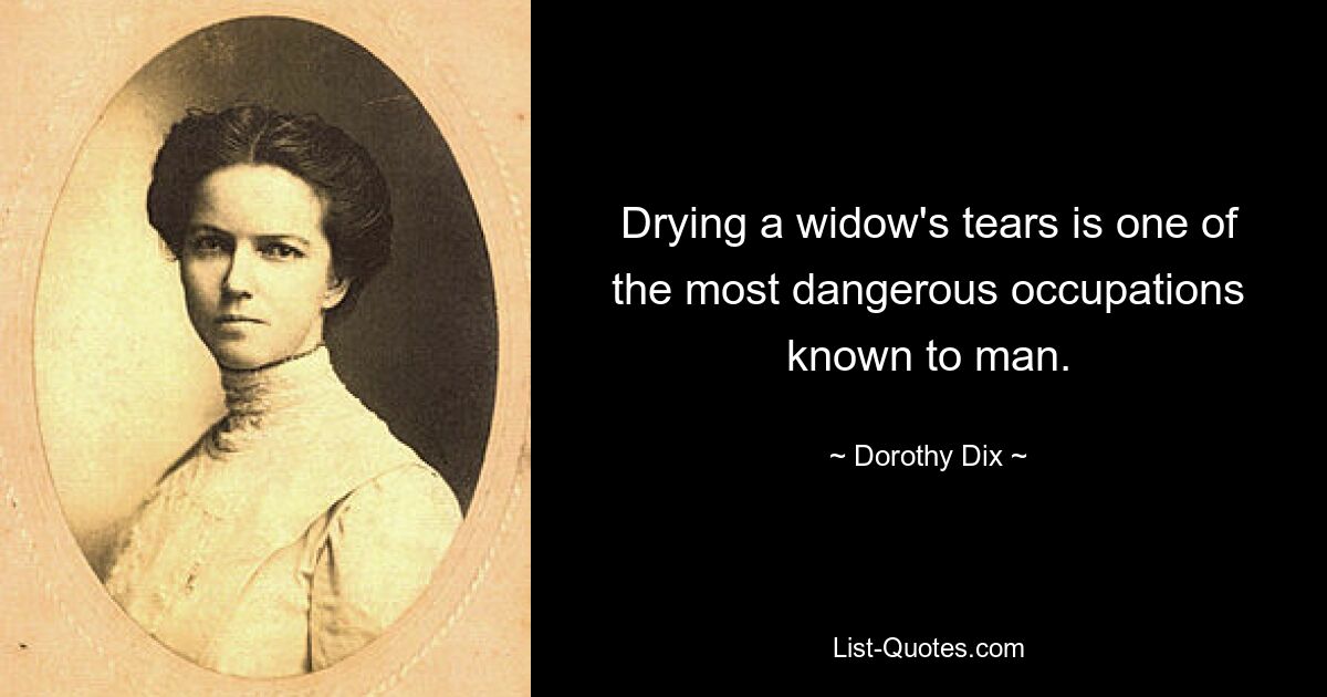 Drying a widow's tears is one of the most dangerous occupations known to man. — © Dorothy Dix