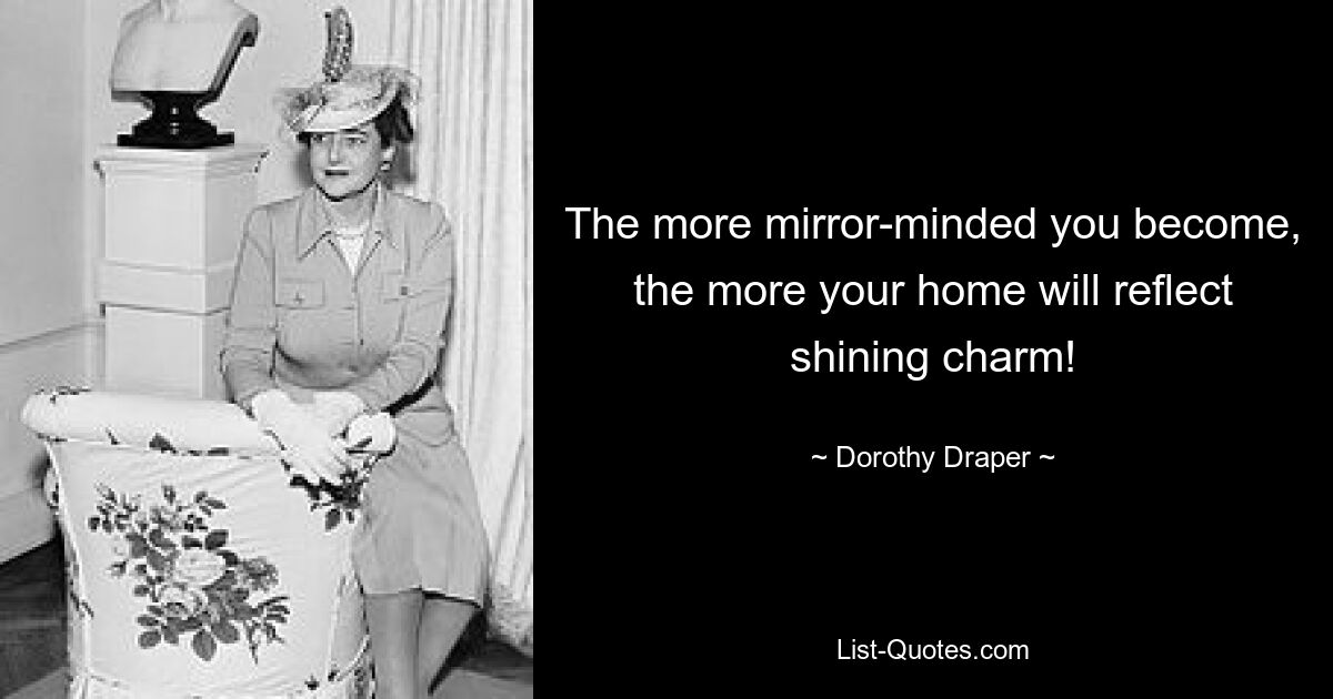 The more mirror-minded you become, the more your home will reflect shining charm! — © Dorothy Draper