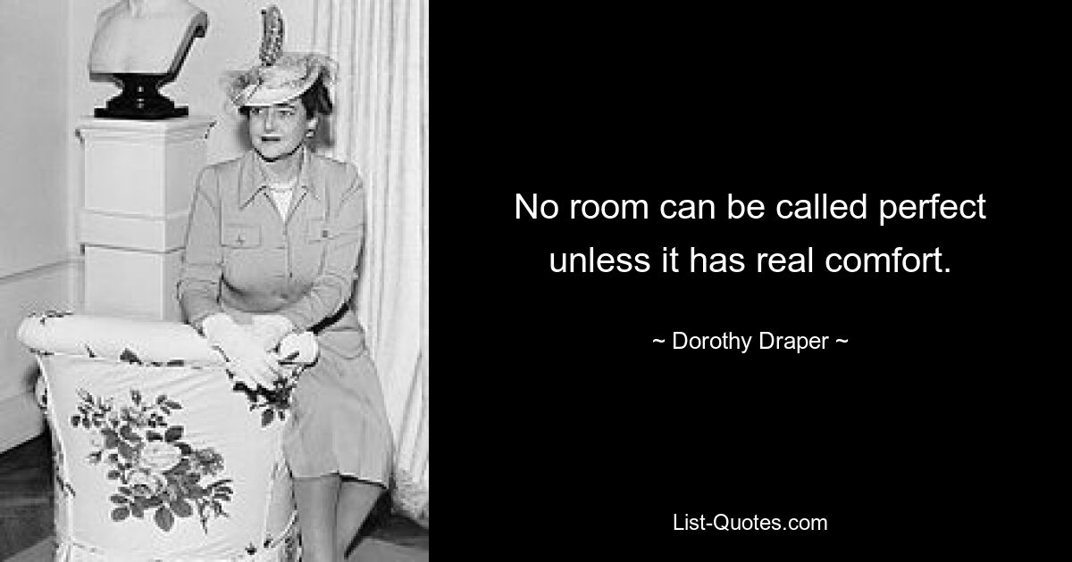 No room can be called perfect unless it has real comfort. — © Dorothy Draper