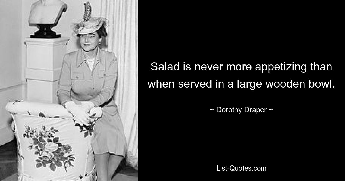 Salad is never more appetizing than when served in a large wooden bowl. — © Dorothy Draper