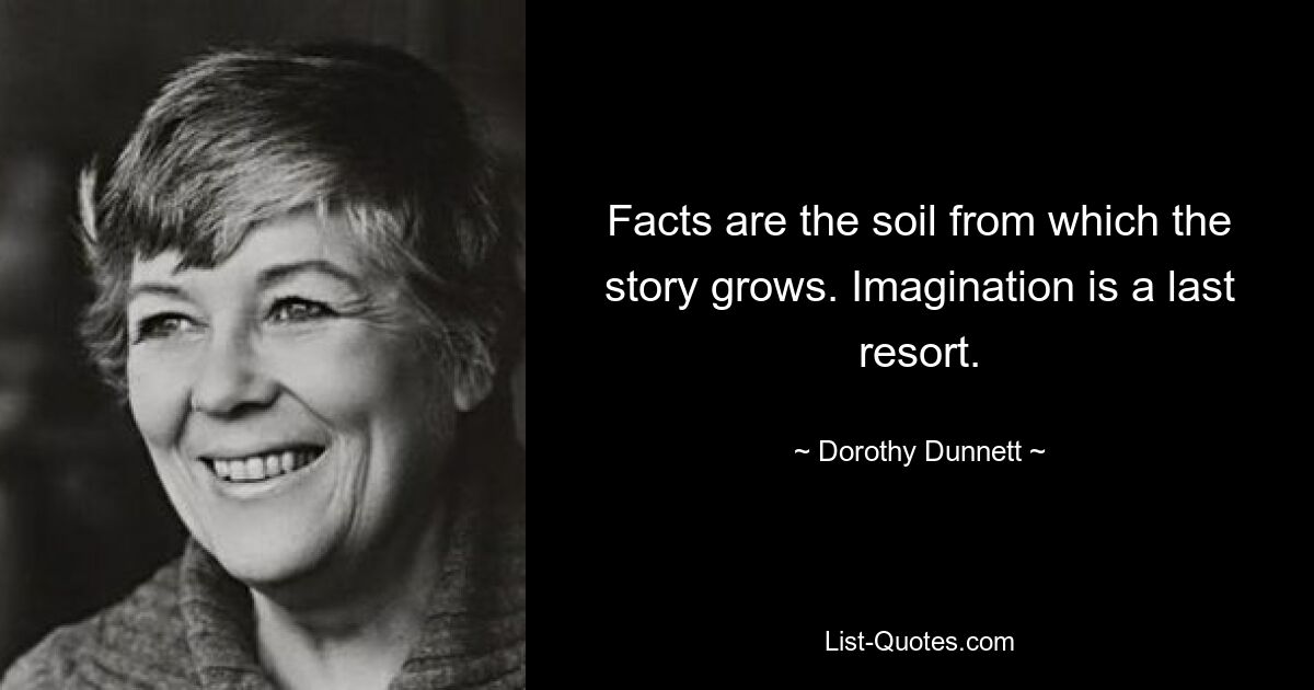 Facts are the soil from which the story grows. Imagination is a last resort. — © Dorothy Dunnett