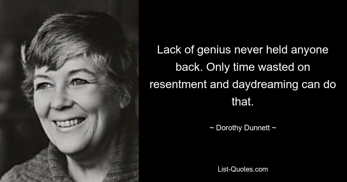 Lack of genius never held anyone back. Only time wasted on resentment and daydreaming can do that. — © Dorothy Dunnett