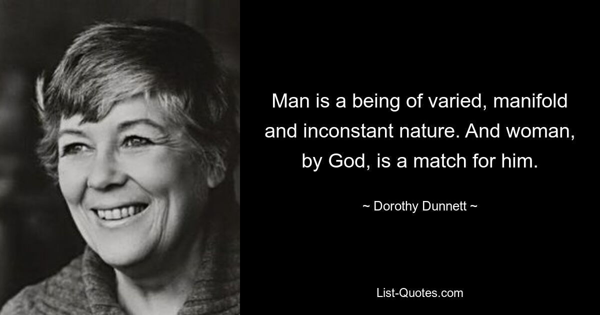 Man is a being of varied, manifold and inconstant nature. And woman, by God, is a match for him. — © Dorothy Dunnett