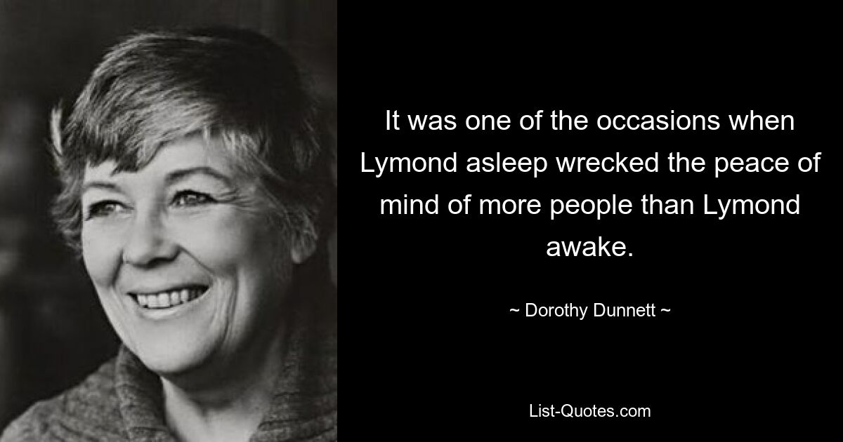 It was one of the occasions when Lymond asleep wrecked the peace of mind of more people than Lymond awake. — © Dorothy Dunnett