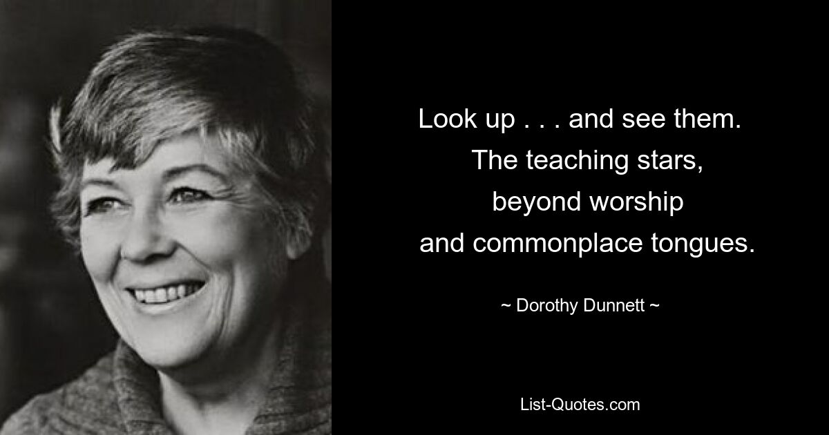 Look up . . . and see them.
  The teaching stars,
  beyond worship
  and commonplace tongues. — © Dorothy Dunnett