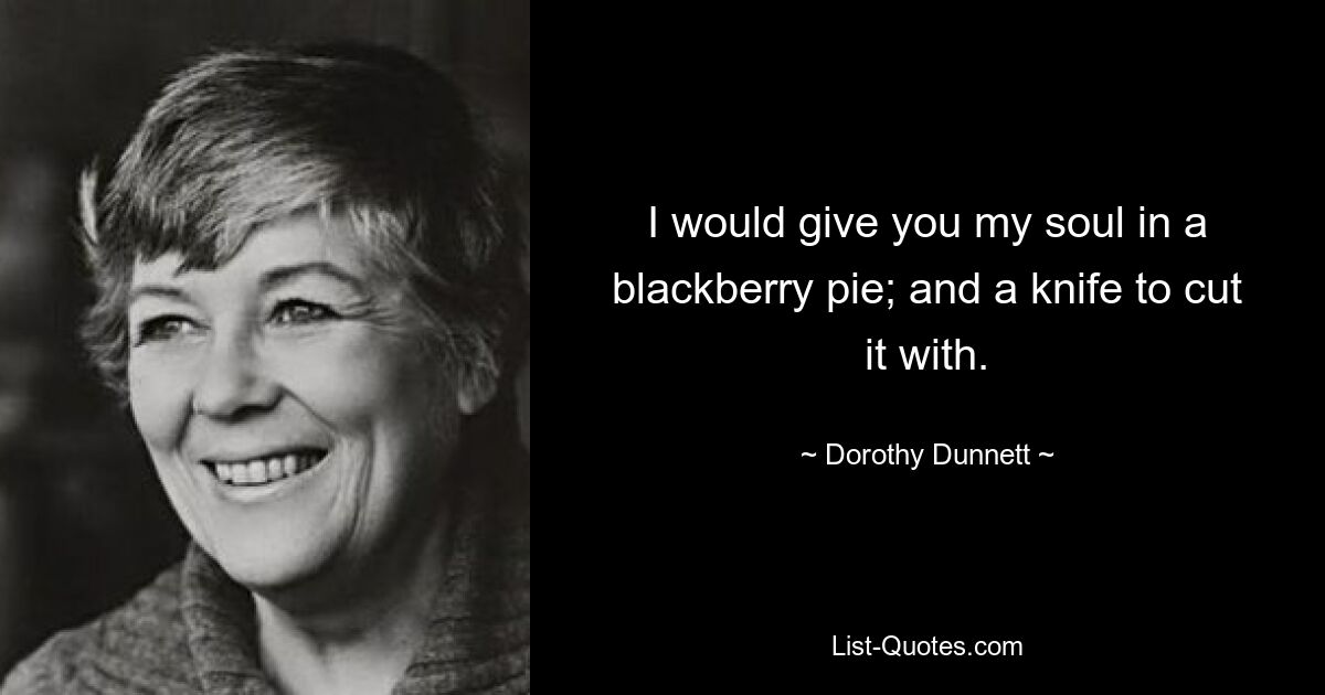 I would give you my soul in a blackberry pie; and a knife to cut it with. — © Dorothy Dunnett