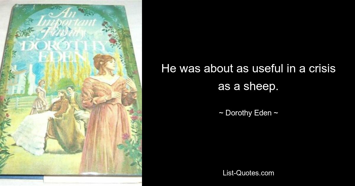 He was about as useful in a crisis as a sheep. — © Dorothy Eden