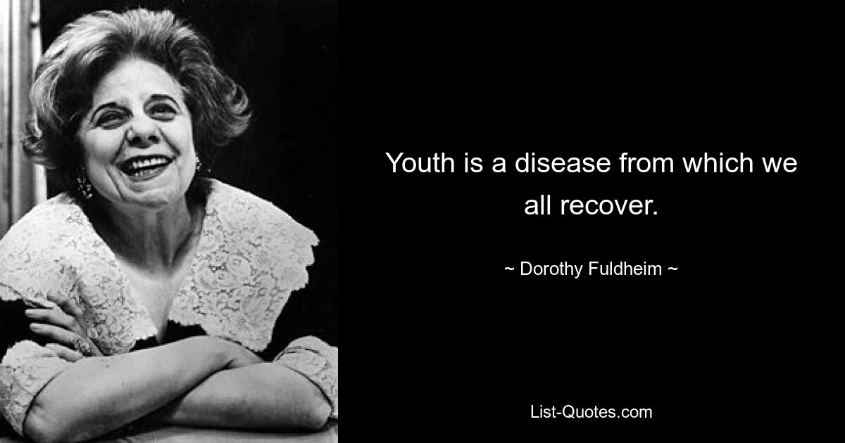 Youth is a disease from which we all recover. — © Dorothy Fuldheim