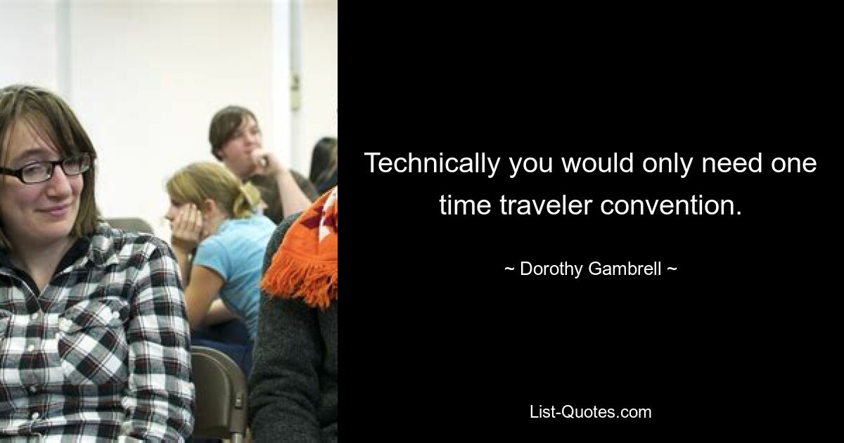 Technically you would only need one time traveler convention. — © Dorothy Gambrell