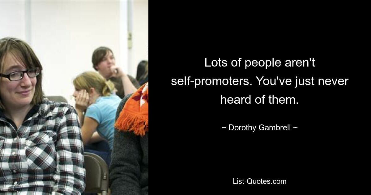 Lots of people aren't self-promoters. You've just never heard of them. — © Dorothy Gambrell