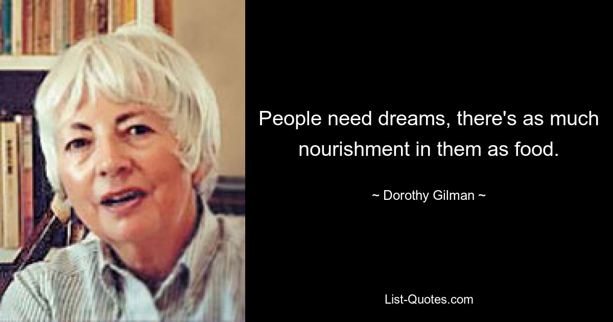 People need dreams, there's as much nourishment in them as food. — © Dorothy Gilman