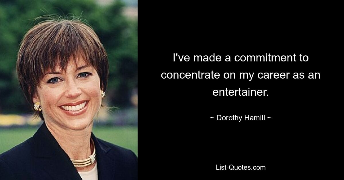 I've made a commitment to concentrate on my career as an entertainer. — © Dorothy Hamill