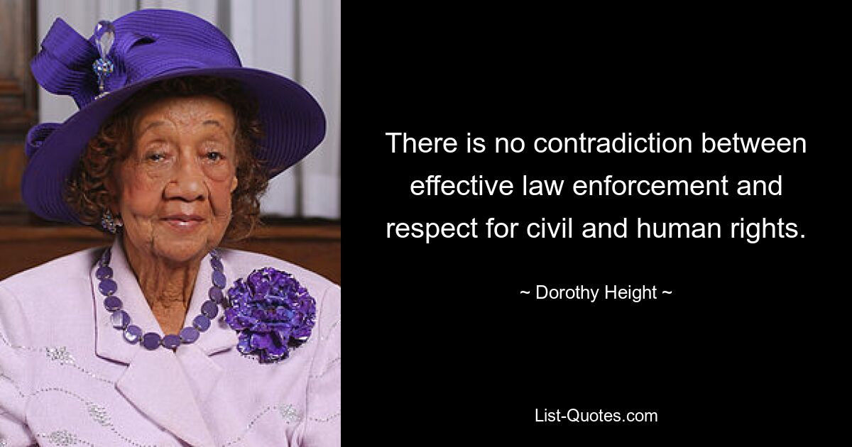 There is no contradiction between effective law enforcement and respect for civil and human rights. — © Dorothy Height