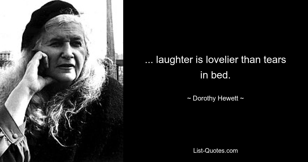 ... laughter is lovelier than tears in bed. — © Dorothy Hewett