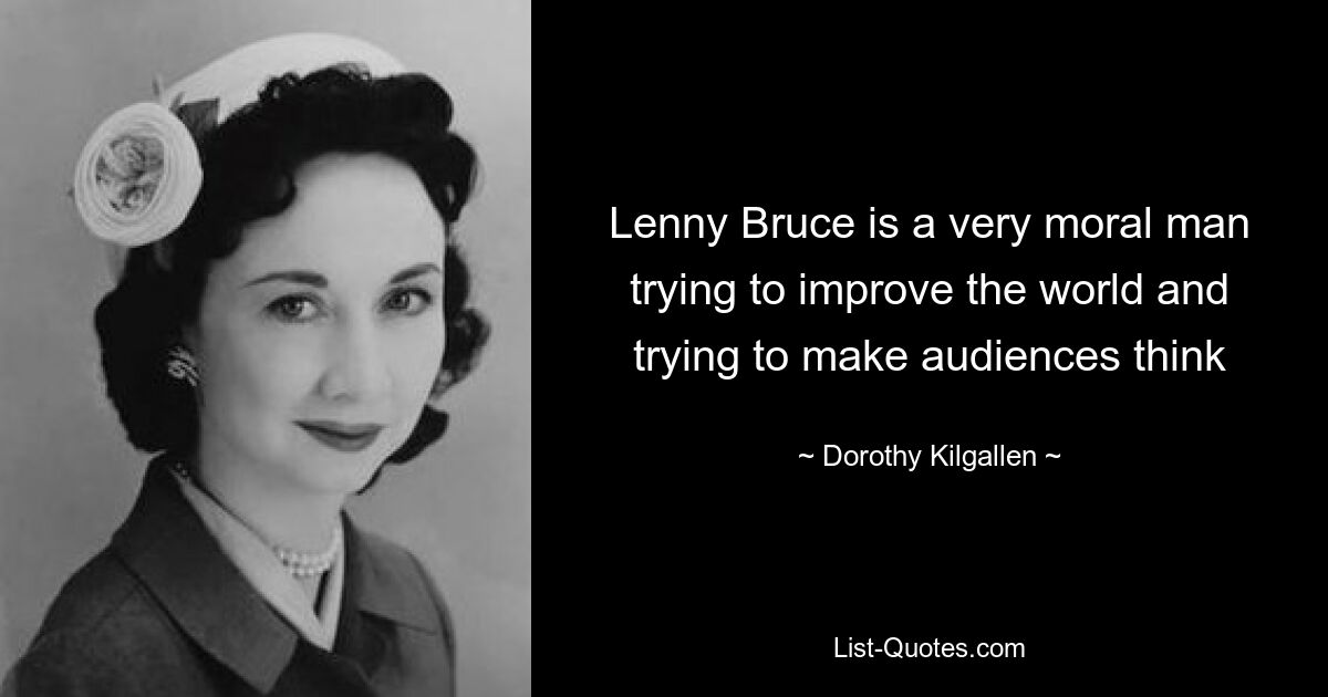 Lenny Bruce is a very moral man trying to improve the world and trying to make audiences think — © Dorothy Kilgallen