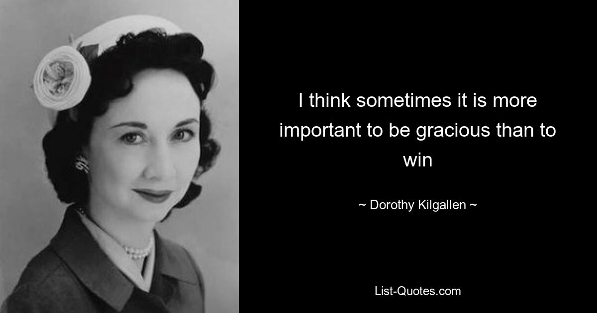 I think sometimes it is more important to be gracious than to win — © Dorothy Kilgallen