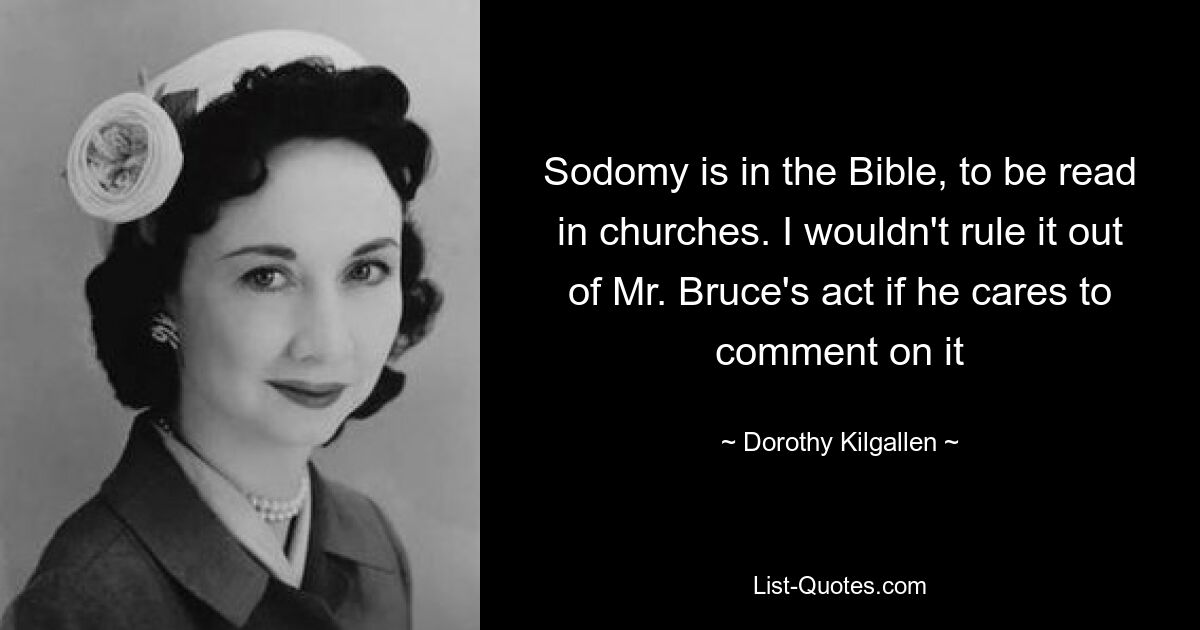 Sodomy is in the Bible, to be read in churches. I wouldn't rule it out of Mr. Bruce's act if he cares to comment on it — © Dorothy Kilgallen