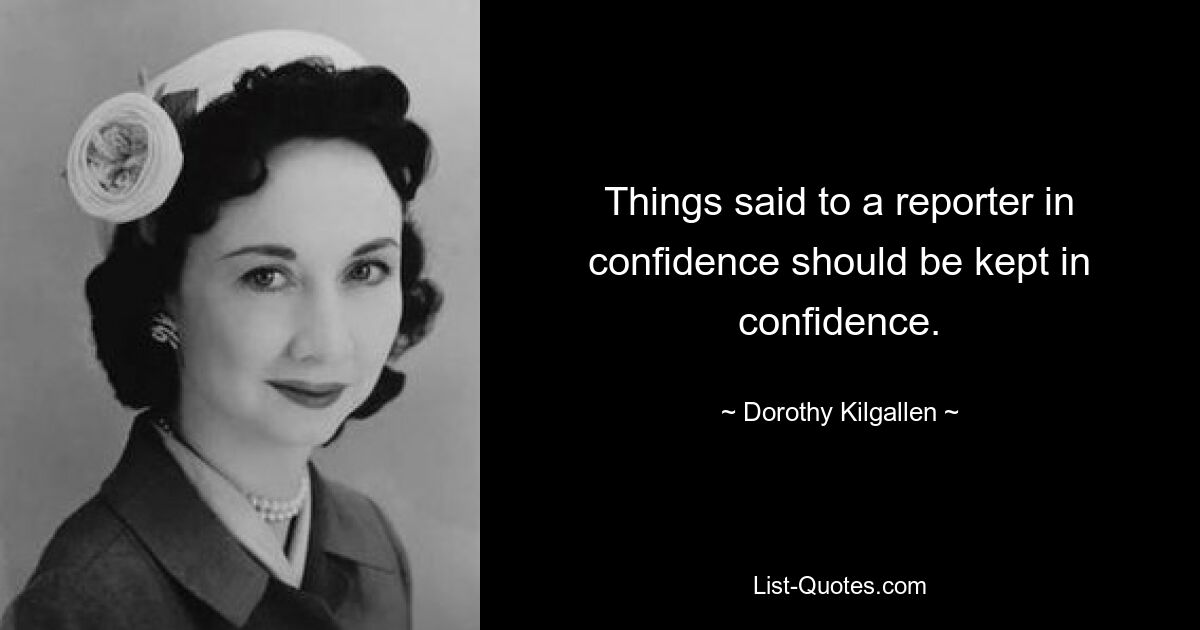 Things said to a reporter in confidence should be kept in confidence. — © Dorothy Kilgallen