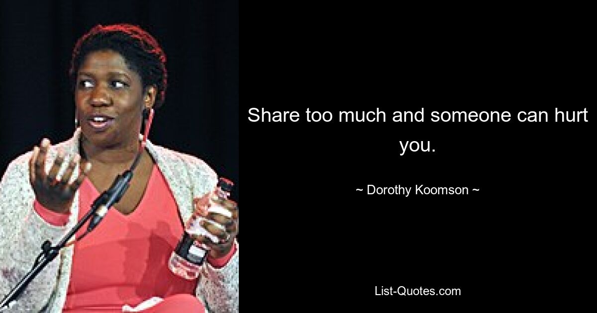 Share too much and someone can hurt you. — © Dorothy Koomson