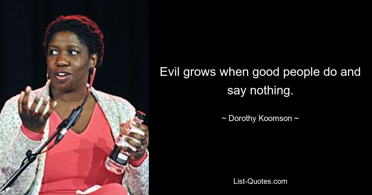 Evil grows when good people do and say nothing. — © Dorothy Koomson