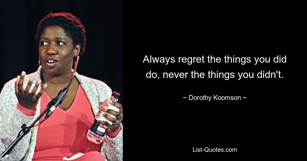 Always regret the things you did do, never the things you didn't. — © Dorothy Koomson