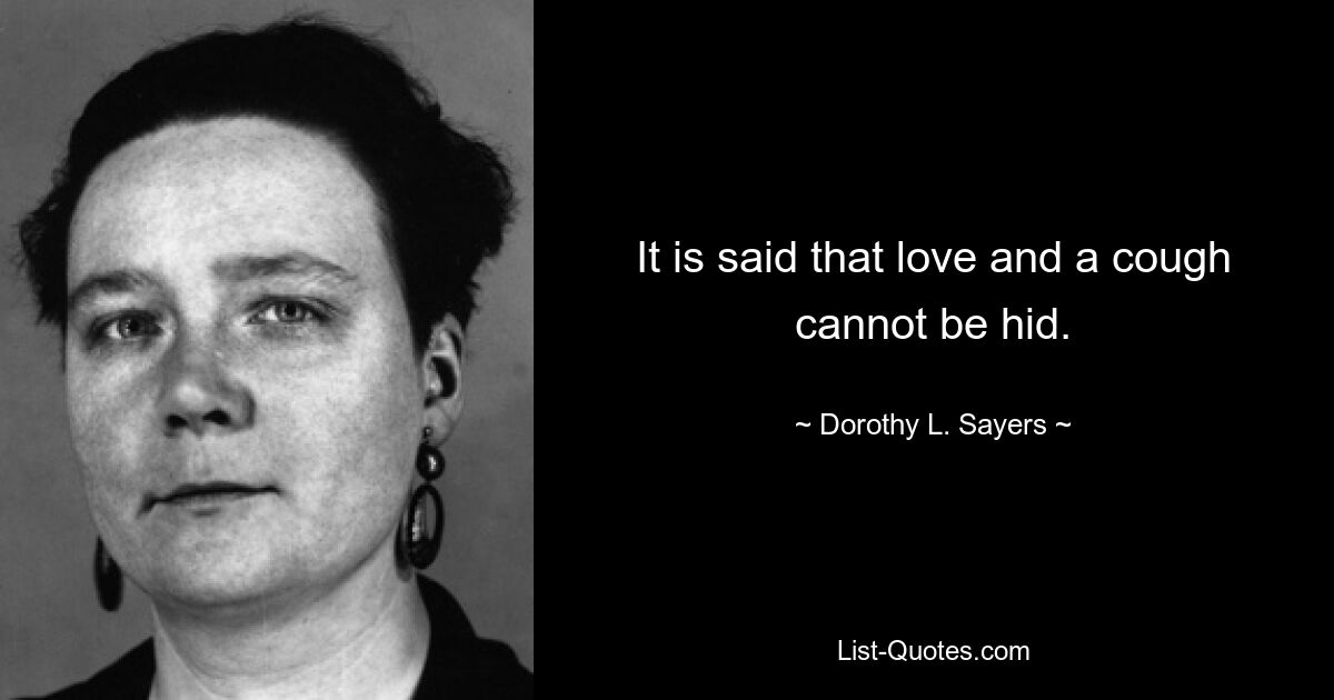 It is said that love and a cough cannot be hid. — © Dorothy L. Sayers