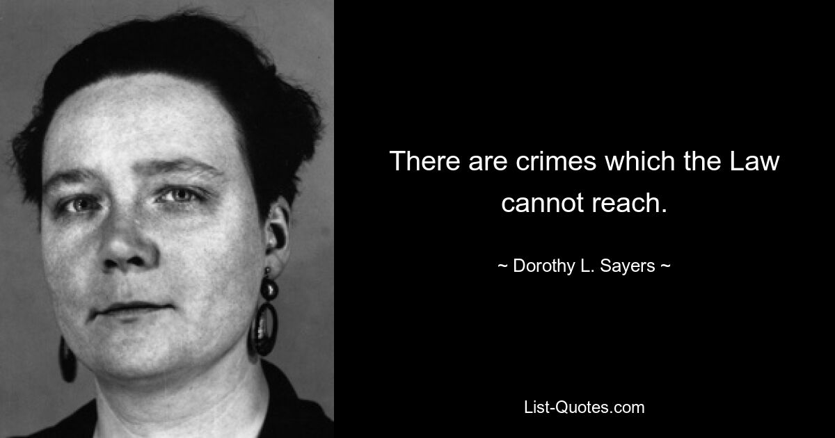 There are crimes which the Law cannot reach. — © Dorothy L. Sayers