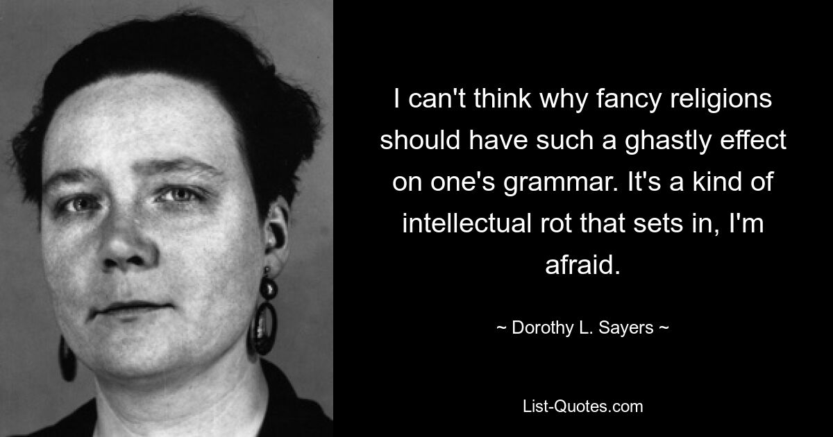 I can't think why fancy religions should have such a ghastly effect on one's grammar. It's a kind of intellectual rot that sets in, I'm afraid. — © Dorothy L. Sayers