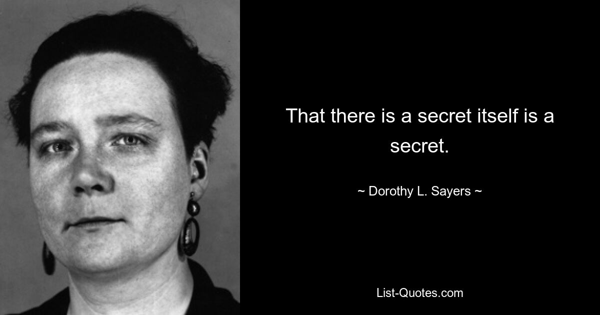 That there is a secret itself is a secret. — © Dorothy L. Sayers