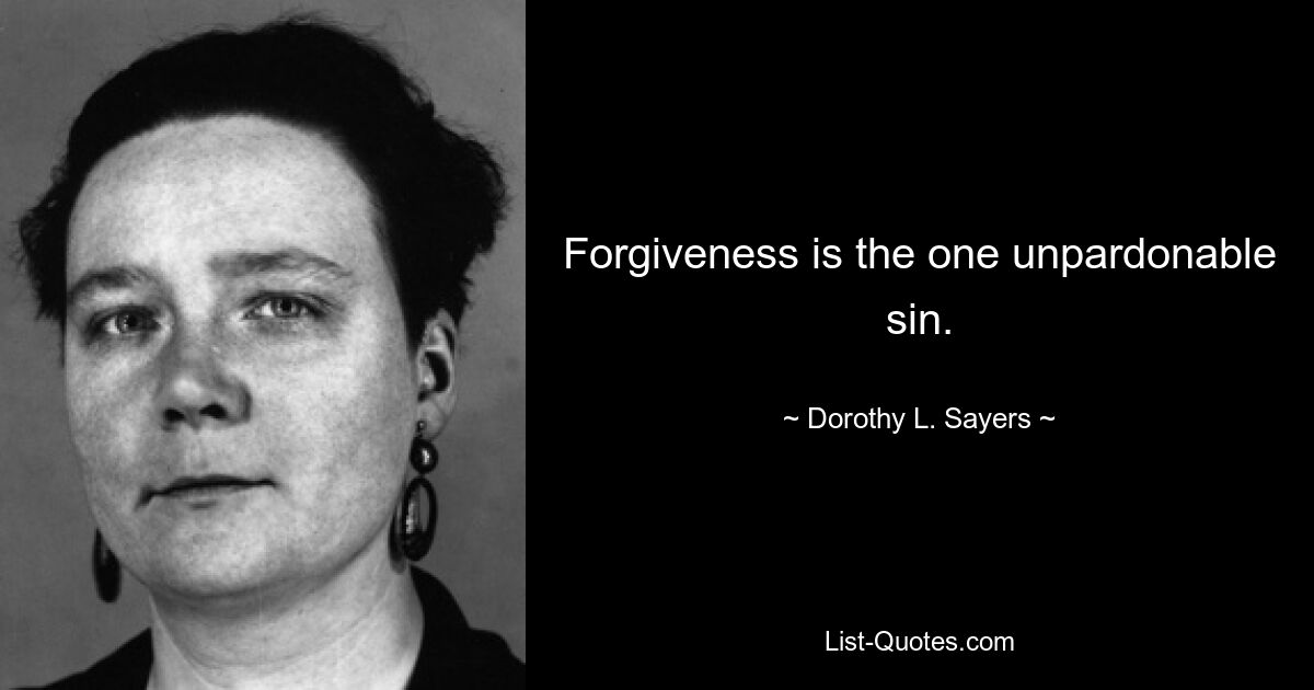 Forgiveness is the one unpardonable sin. — © Dorothy L. Sayers