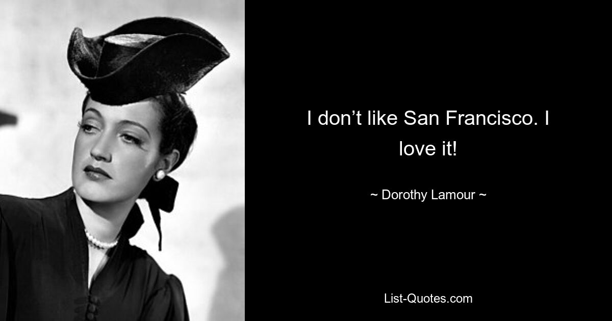 I don’t like San Francisco. I love it! — © Dorothy Lamour