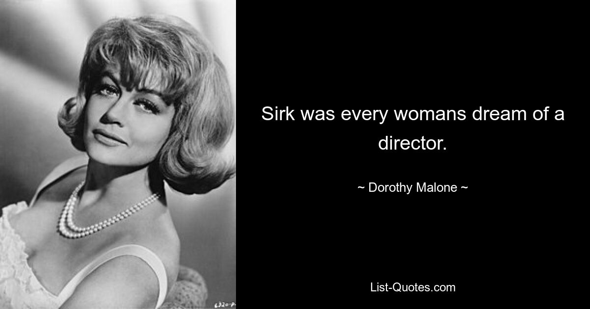 Sirk was every womans dream of a director. — © Dorothy Malone